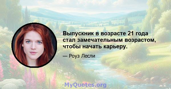 Выпускник в возрасте 21 года стал замечательным возрастом, чтобы начать карьеру.