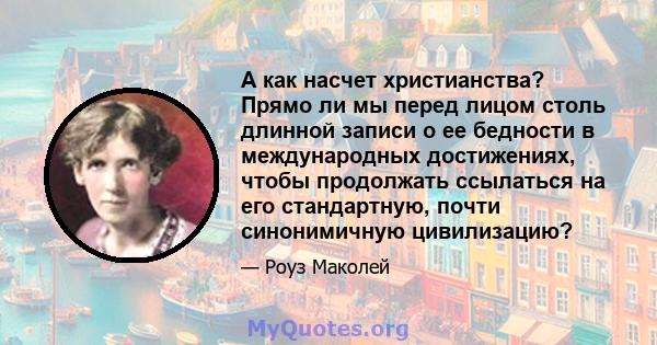 А как насчет христианства? Прямо ли мы перед лицом столь длинной записи о ее бедности в международных достижениях, чтобы продолжать ссылаться на его стандартную, почти синонимичную цивилизацию?