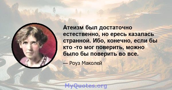 Атеизм был достаточно естественно, но ересь казалась странной. Ибо, конечно, если бы кто -то мог поверить, можно было бы поверить во все.