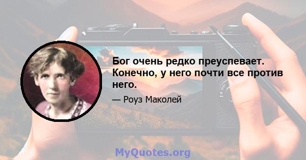 Бог очень редко преуспевает. Конечно, у него почти все против него.