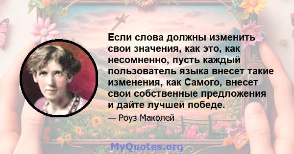 Если слова должны изменить свои значения, как это, как несомненно, пусть каждый пользователь языка внесет такие изменения, как Самого, внесет свои собственные предложения и дайте лучшей победе.