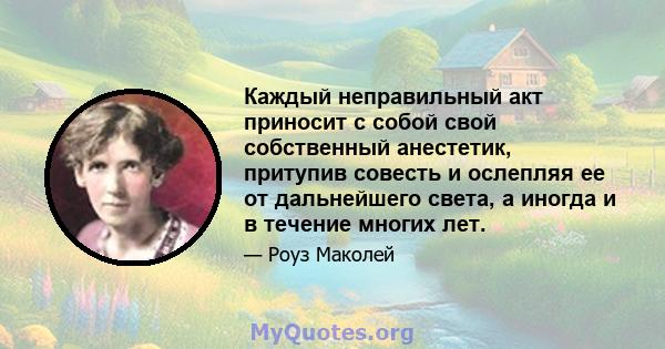 Каждый неправильный акт приносит с собой свой собственный анестетик, притупив совесть и ослепляя ее от дальнейшего света, а иногда и в течение многих лет.