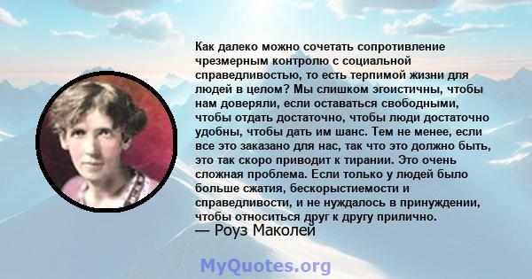 Как далеко можно сочетать сопротивление чрезмерным контролю с социальной справедливостью, то есть терпимой жизни для людей в целом? Мы слишком эгоистичны, чтобы нам доверяли, если оставаться свободными, чтобы отдать