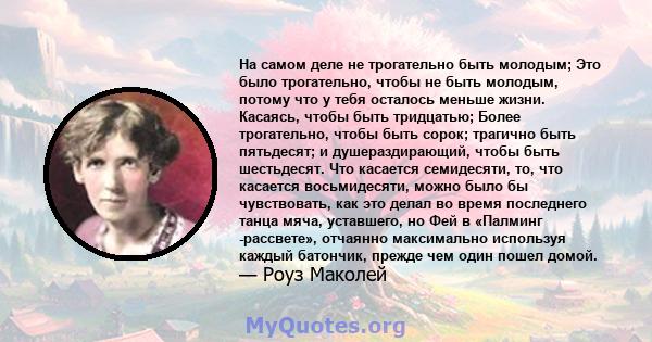 На самом деле не трогательно быть молодым; Это было трогательно, чтобы не быть молодым, потому что у тебя осталось меньше жизни. Касаясь, чтобы быть тридцатью; Более трогательно, чтобы быть сорок; трагично быть