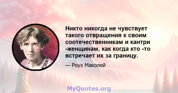 Никто никогда не чувствует такого отвращения к своим соотечественникам и кантри -женщинам, как когда кто -то встречает их за границу.