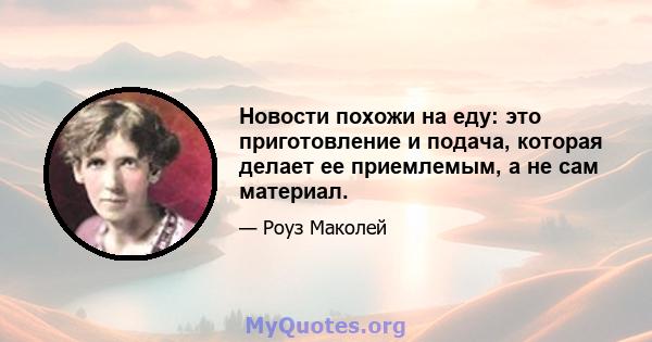 Новости похожи на еду: это приготовление и подача, которая делает ее приемлемым, а не сам материал.