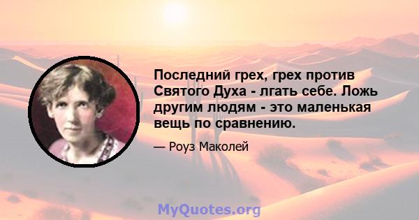 Последний грех, грех против Святого Духа - лгать себе. Ложь другим людям - это маленькая вещь по сравнению.