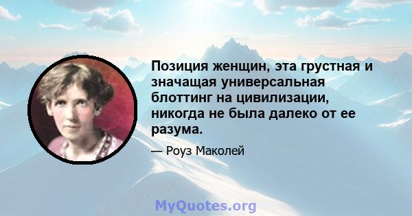 Позиция женщин, эта грустная и значащая универсальная блоттинг на цивилизации, никогда не была далеко от ее разума.