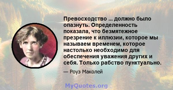 Превосходство ... должно было опазнуть. Определенность показала, что безмятежное презрение к иллюзии, которое мы называем временем, которое настолько необходимо для обеспечения уважения других и себя. Только рабство