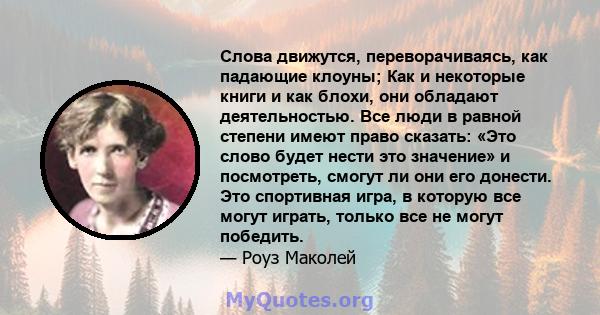 Слова движутся, переворачиваясь, как падающие клоуны; Как и некоторые книги и как блохи, они обладают деятельностью. Все люди в равной степени имеют право сказать: «Это слово будет нести это значение» и посмотреть,