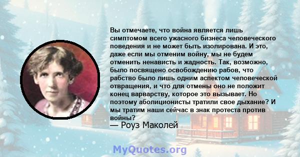 Вы отмечаете, что война является лишь симптомом всего ужасного бизнеса человеческого поведения и не может быть изолирована. И это, даже если мы отменим войну, мы не будем отменить ненависть и жадность. Так, возможно,