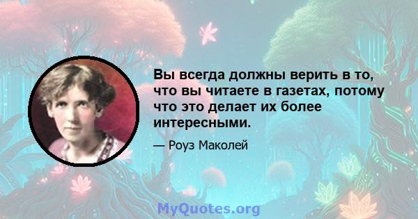 Вы всегда должны верить в то, что вы читаете в газетах, потому что это делает их более интересными.