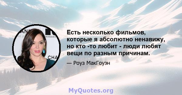 Есть несколько фильмов, которые я абсолютно ненавижу, но кто -то любит - люди любят вещи по разным причинам.