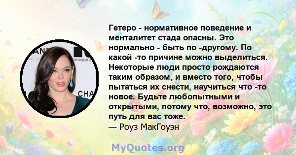 Гетеро - нормативное поведение и менталитет стада опасны. Это нормально - быть по -другому. По какой -то причине можно выделиться. Некоторые люди просто рождаются таким образом, и вместо того, чтобы пытаться их снести,