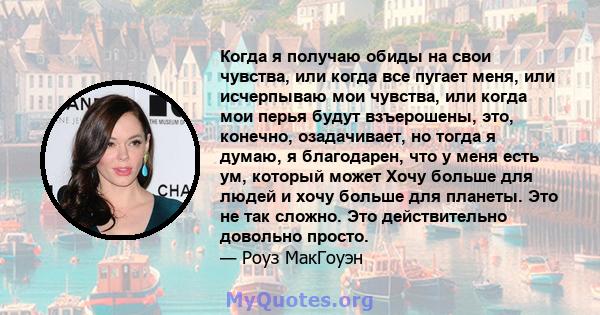 Когда я получаю обиды на свои чувства, или когда все пугает меня, или исчерпываю мои чувства, или когда мои перья будут взъерошены, это, конечно, озадачивает, но тогда я думаю, я благодарен, что у меня есть ум, который