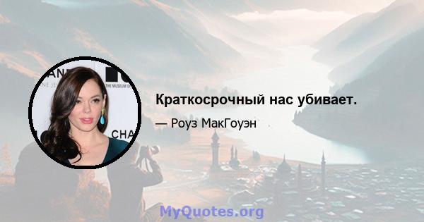 Краткосрочный нас убивает.