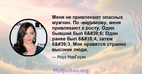 Меня не привлекают опасных мужчин. По -видимому, меня привлекают к росту. Один бывший был 6'6; Один ранее был 6'4, затем 6'3. Мне нравятся странно высокие люди.