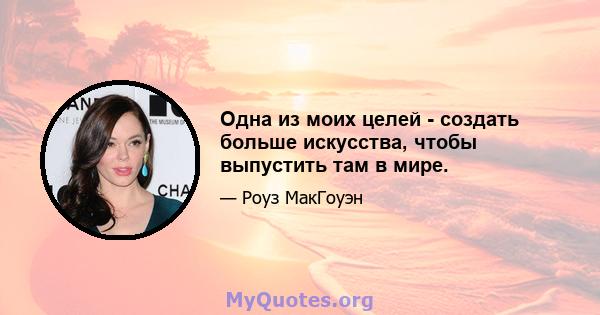 Одна из моих целей - создать больше искусства, чтобы выпустить там в мире.