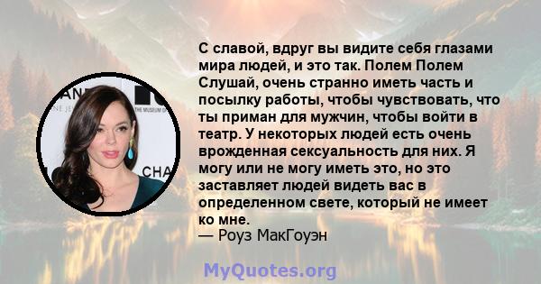 С славой, вдруг вы видите себя глазами мира людей, и это так. Полем Полем Слушай, очень странно иметь часть и посылку работы, чтобы чувствовать, что ты приман для мужчин, чтобы войти в театр. У некоторых людей есть