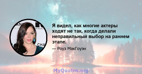 Я видел, как многие актеры ходят не так, когда делали неправильный выбор на раннем этапе.