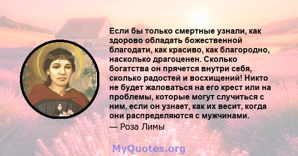 Если бы только смертные узнали, как здорово обладать божественной благодати, как красиво, как благородно, насколько драгоценен. Сколько богатства он прячется внутри себя, сколько радостей и восхищений! Никто не будет