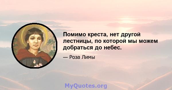 Помимо креста, нет другой лестницы, по которой мы можем добраться до небес.