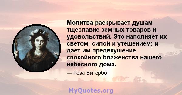 Молитва раскрывает душам тщеславие земных товаров и удовольствий. Это наполняет их светом, силой и утешением; и дает им предвкушение спокойного блаженства нашего небесного дома.