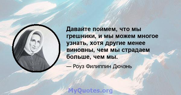 Давайте поймем, что мы грешники, и мы можем многое узнать, хотя другие менее виновны, чем мы страдаем больше, чем мы.