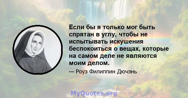 Если бы я только мог быть спрятан в углу, чтобы не испытывать искушения беспокоиться о вещах, которые на самом деле не являются моим делом.