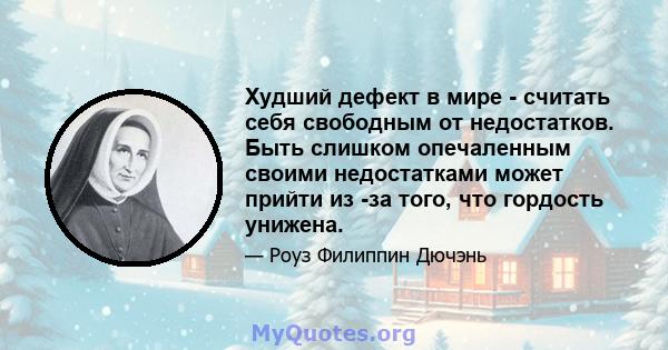 Худший дефект в мире - считать себя свободным от недостатков. Быть слишком опечаленным своими недостатками может прийти из -за того, что гордость унижена.