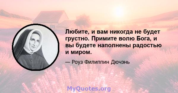 Любите, и вам никогда не будет грустно. Примите волю Бога, и вы будете наполнены радостью и миром.