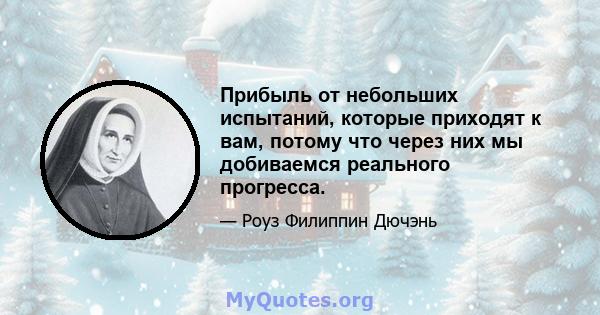 Прибыль от небольших испытаний, которые приходят к вам, потому что через них мы добиваемся реального прогресса.