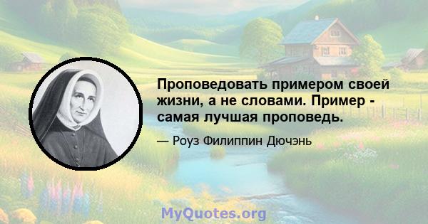 Проповедовать примером своей жизни, а не словами. Пример - самая лучшая проповедь.