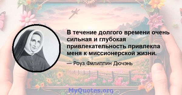 В течение долгого времени очень сильная и глубокая привлекательность привлекла меня к миссионерской жизни.