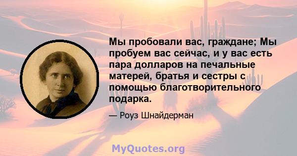 Мы пробовали вас, граждане; Мы пробуем вас сейчас, и у вас есть пара долларов на печальные матерей, братья и сестры с помощью благотворительного подарка.