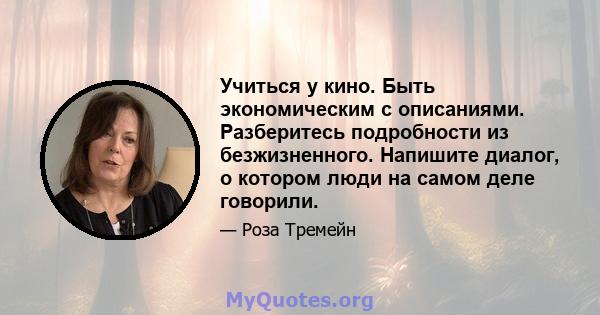 Учиться у кино. Быть экономическим с описаниями. Разберитесь подробности из безжизненного. Напишите диалог, о котором люди на самом деле говорили.