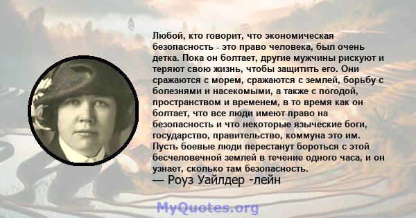 Любой, кто говорит, что экономическая безопасность - это право человека, был очень детка. Пока он болтает, другие мужчины рискуют и теряют свою жизнь, чтобы защитить его. Они сражаются с морем, сражаются с землей,