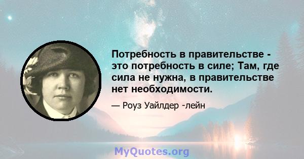 Потребность в правительстве - это потребность в силе; Там, где сила не нужна, в правительстве нет необходимости.