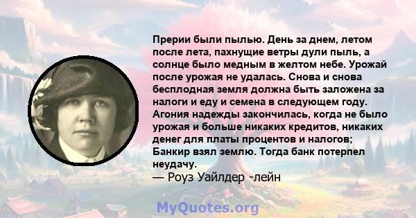 Прерии были пылью. День за днем, летом после лета, пахнущие ветры дули пыль, а солнце было медным в желтом небе. Урожай после урожая не удалась. Снова и снова бесплодная земля должна быть заложена за налоги и еду и