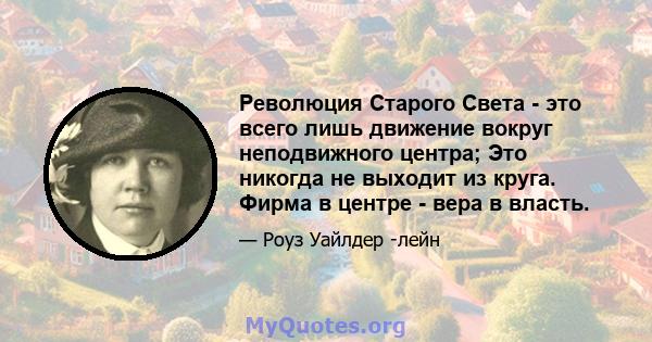 Революция Старого Света - это всего лишь движение вокруг неподвижного центра; Это никогда не выходит из круга. Фирма в центре - вера в власть.