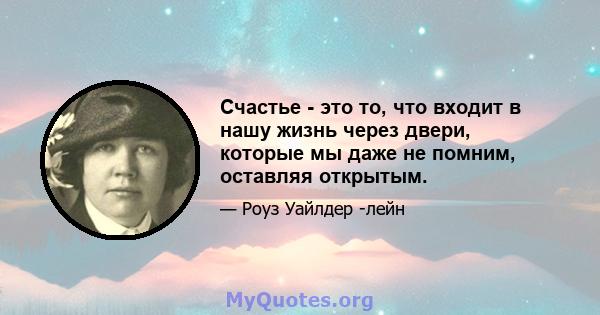 Счастье - это то, что входит в нашу жизнь через двери, которые мы даже не помним, оставляя открытым.