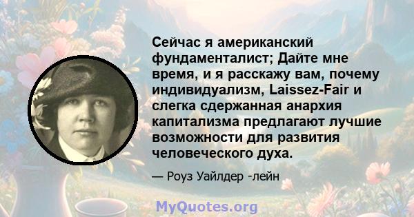 Сейчас я американский фундаменталист; Дайте мне время, и я расскажу вам, почему индивидуализм, Laissez-Fair и слегка сдержанная анархия капитализма предлагают лучшие возможности для развития человеческого духа.