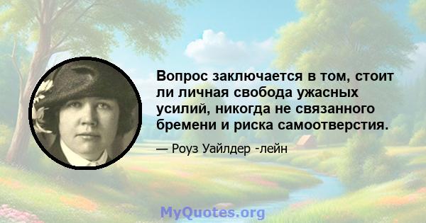 Вопрос заключается в том, стоит ли личная свобода ужасных усилий, никогда не связанного бремени и риска самоотверстия.