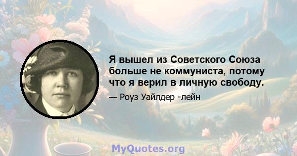 Я вышел из Советского Союза больше не коммуниста, потому что я верил в личную свободу.