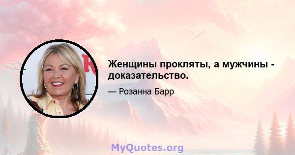 Женщины прокляты, а мужчины - доказательство.