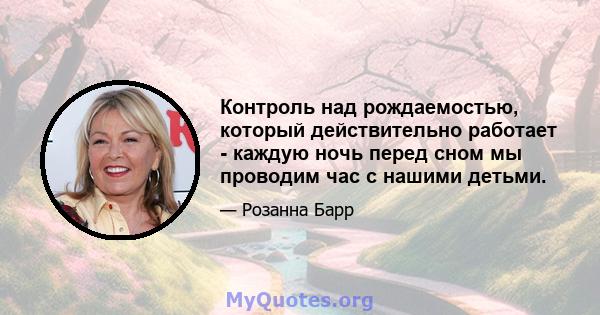 Контроль над рождаемостью, который действительно работает - каждую ночь перед сном мы проводим час с нашими детьми.