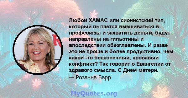 Любой ХАМАС или сионистский тип, который пытается вмешиваться в профсоюзы и захватить деньги, будут направлены на гильотины и впоследствии обезглавлены. И разве это не проще и более продуктивно, чем какой -то