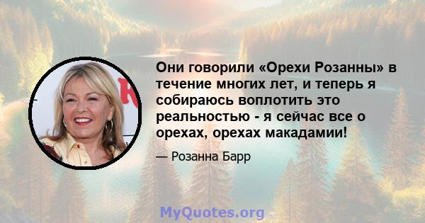 Они говорили «Орехи Розанны» в течение многих лет, и теперь я собираюсь воплотить это реальностью - я сейчас все о орехах, орехах макадамии!