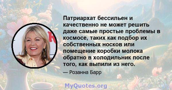 Патриархат бессильен и качественно не может решить даже самые простые проблемы в космосе, таких как подбор их собственных носков или помещение коробки молока обратно в холодильник после того, как выпили из него.