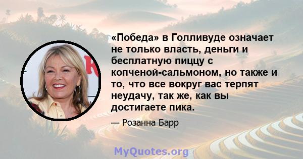 «Победа» в Голливуде означает не только власть, деньги и бесплатную пиццу с копченой-сальмоном, но также и то, что все вокруг вас терпят неудачу, так же, как вы достигаете пика.